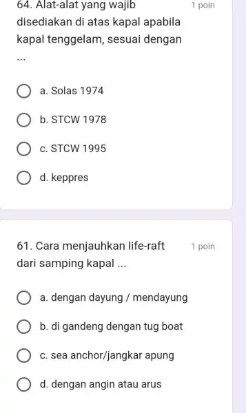 64. Alat-alat yang wajib disediakan di atas kapal apabila kapal tenggelam , sesuai dengan __ a. Solas 1974 b. STCW 1978 c. STCW 1995