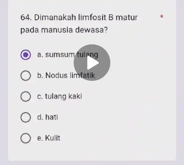 64 . Dimanakah limfosit B matur pada manusia dewasa? a. sumsum tulang b. Nodus limfatik c. tulang kaki d. hati e. Kulit