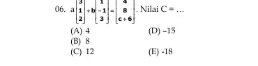 ()6. a[} 3 1 2 ] . Nilai C= __ (A) 4 (D) -15 (B) 8 (C) 12 (E) -18