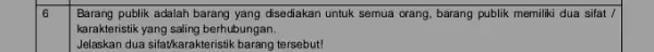 6 Barang publik adalah barang yang disediakan untuk semua orang, barang publik memiliki dua sifat / karakteristik yang saling berhubungan Jelaskan dua sifatkarakteristik barang