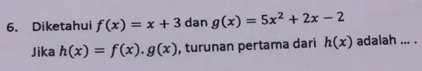 6.Diketahui f(x)=x+3 dan g(x)=5x^2+2x-2 Jika h(x)=f(x)cdot g(x) turunan pertama dari h(x) adalah __