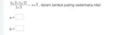 (6sqrt (2)times 5sqrt (15))/(2sqrt (3))=asqrt (b) , dalam bentuk paling sederhana nilai: a= square b= square