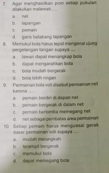 7. Agar menghasilkan poin setiap pukulan dilakukan melewati __ a. net b. lapangan c. pemain d. garis belakang lapangan 8. Memukul bola harus tepat