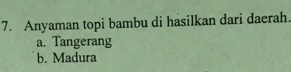 7. Anyaman topi bambu di hasilkan dari daerah. a. Tangerang b . Madura