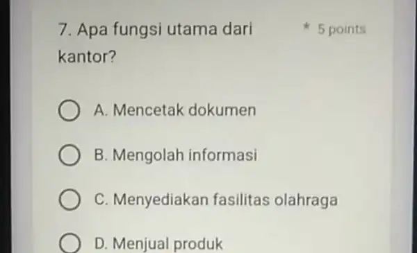 7. Apa fungsi utama dari kantor? A. Mencetak dokumen B. Mengolah informasi C. Menyediakan fasilitas olahraga D. Menjual produk 5 points