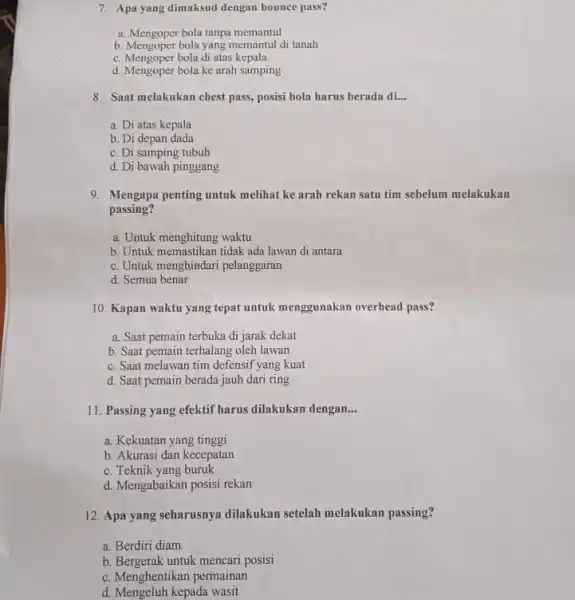 7. Apa yang dimaksud dengan bounce pass? a. Mengoper bola tanpa memantul b. Mengoper bola yang memantul di tanah c. Mengoper bola di atas