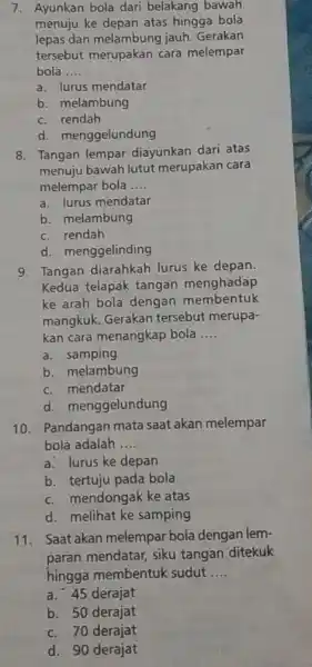 7. Ayunkan bola dari belakang bawah menuju ke depan atas hingga bola lepas dan melambung jauh. Gerakan tersebut merupakan cara melempar bola __ a.