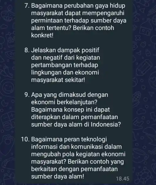 7. Bagaimana perubahan gaya hidup masyarakat dapat mempengaruhi perminta an terhadap sumbe r daya alam tertentu'Berikan contoh konkret! 8. Jelaskan dampak positif dan negatif