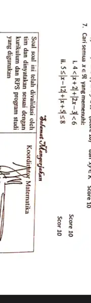 7. Cari semua x in Re yang memenuhi: i. 4<|x+2|+|2 x-3|<6 ii. 5 leq|x-12|+|x+5| leq 8 Score 10 Score 10 Soal soal ini telah