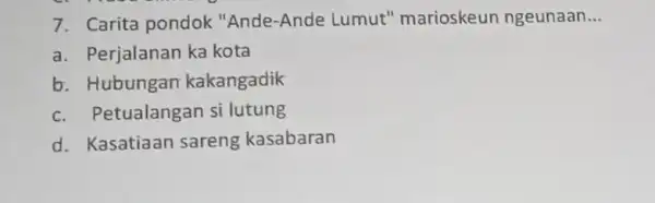 7. Carita pondok"Ande-Ande Lumut 'marioskeun ngeunaan __ a. Perjalanan ka kota b.Hubungan kakangadik c. F etualangan si lutung d. Kasatiaan sareng kasabaran