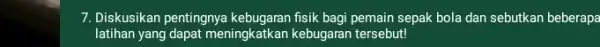 7. Diskusikan pentingnya fisik bagi pemain sepak bola dan sebutkan beberapa latihan yang dapat meningkatkan kebugaran tersebut!