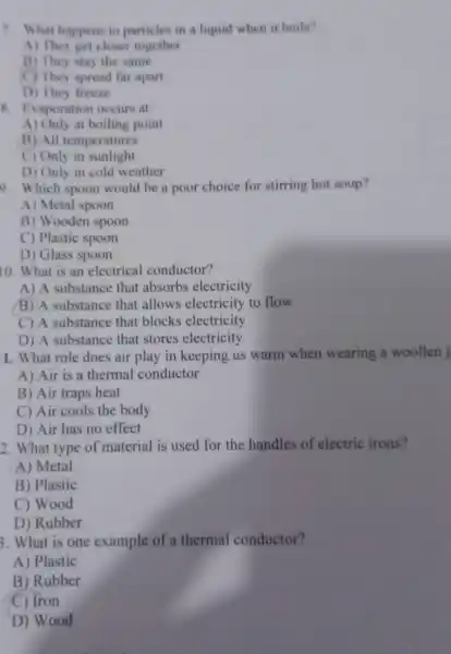 7. What happens to particles in a liquid when it boils? A) They get closer together B) They stay the same C) They spread