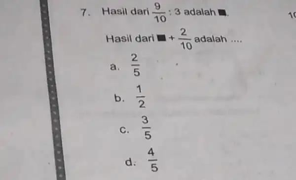 7. Hasil dari (9)/(10):3 adalah ... Hasil dari +(2)/(10) __ a. (2)/(5) b. (1)/(2) C. (3)/(5) d: (4)/(5) 10