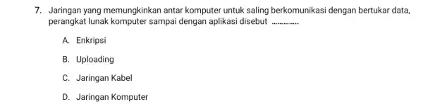 7. Jaringan yang memungkinkan antar komputer untuk saling berkomunikasi dengan bertukar data, perangkat lunak sampai dengan aplikasi disebut __ A. Enkripsi B. Uploading C.