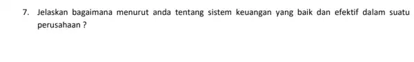 7. Jelaskan bagaimana menurut anda tentang sistem keuangan yang baik dan efektif dalam suatu perusahaan?