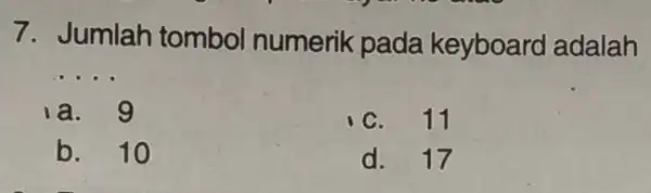 7. Jumlah tombol numerik pada keyboard adalah __ 1a. 9 C. 11 b. 10 d. 17