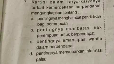 7. Kartini dalam karya-karyanya terkait kemerdekaan berpendapat mengungkapkan tentang __ a. pentingnya menghambat pendidikan .bagi perempuan b. pentingnye membatasi hak perempuan untuk berpendapat c.