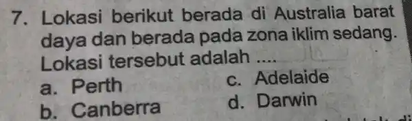 7. L .okasi berikut berada di Australia barat daya dan berada pada zona iklim sedang. Lokasi tersebut adalah __ a. Perth C . Adelaide