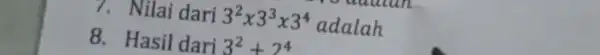 7. Nilai dari 3^2x3^3x3^4 adalah 8. Hasil dari 3^2+2^4