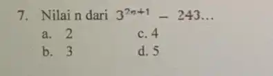 7. Nilain dari 3^2n+1-243 __ a. 2 c. 4 b. 3 d. 5