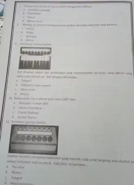 7. Pada generasi kedua, komputer masih menggunakan bahasa __ a. Assembly Language b. Visual Basic c. Pascal d. Bahasa mesin 8. Teknologi Al (Artificial