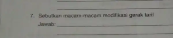 __ 7. Sebutkan macam -macam modifikasi gerak tari! Jawab: __