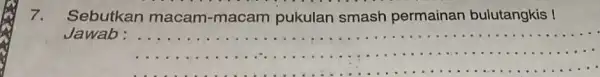 7. Sebutkan macam -macam pukulan smash permainan bulutangkis ! Jawab: __