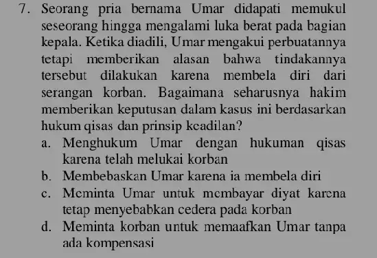 7. Seorang pria bernama Umar didapati memukul seseorang hingga mengalami luka berat pada bagian kepala. Ketika diadili , Umar mengakui perbuatannya tetapi memberikan alasan