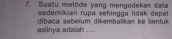 7. Suatu metode yang mengodek an data sedemikian rupa sehingga tidak dapat dibaca sebelum dikembalikan ke bentuk aslinya adalah __