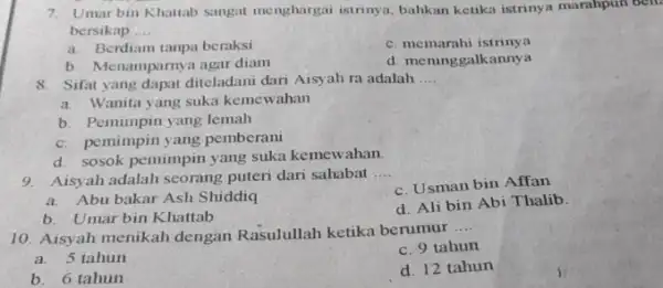 7. Umarbin Khaitab sangat menghargai istrinya, bahkan ketika istrinya marahpun beli. bersikap __ a. Berdiam tanpa beraksi c. memarahi istrinya b. Menamparnya agar diam