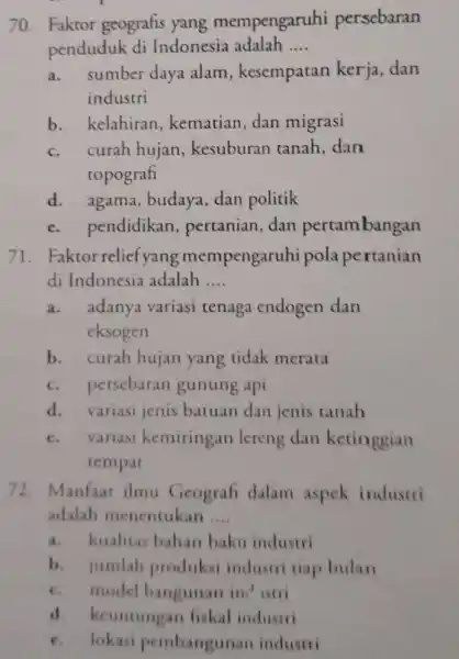 70. Faktor geografis yang mempengaruhi persebaran penduduk di Indonesia adalah __ a. sumber daya alam, kesempatan kerja, dan industri b. kelahiran , kematian, dan