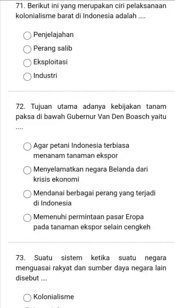 71. Berikut ini yang merupakan ciri pelaksanaan kolonialisme barat di Indonesia adalah __ Penjelajahan Perang salib Eksploitasi Industri 72. Tujuan utama adanya kebijakan tanam