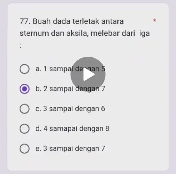 77. Buah dada terletak antara sternum dan aksila , melebar dari iga : a. 1 sampai de vaan 5 b. 2 sampai dengan 7