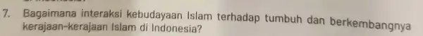 7. Bagaimana interaksi kebudayaan Islam terhadap tumbuh dan berkembangnya kerajaan -kerajaan Islam di Indonesia?