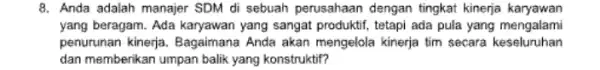 8. Anda adalah manajer SDM di sebuah perusahaan dengan tingkat kinerja karyawan yang beragam. Ada karyawan yang sangat produktif, tetapi ada pula yang mengalami