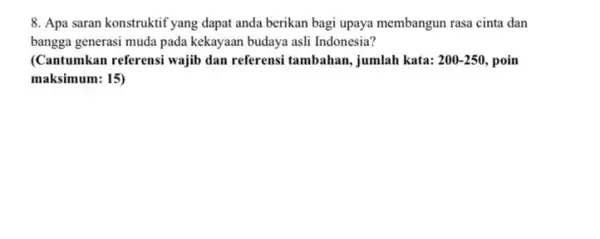 8. Apa saran konstruktif yang dapat anda berikan bagi upaya membangun rasa cinta dan bangga generasi muda pada kekayaan budaya asti Indonesia? (Cantumkan referensi