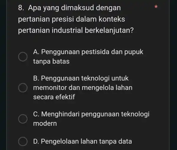 8. Apa yang dimaksuo dengan pertanian presisi dalam konteks pertanian industrial berkelanju Itan? A. Pen ggunaan pestisida dan pupuk tanpa batas B. Pei nggunaan