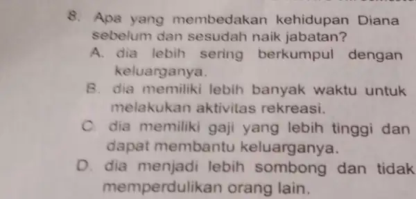 8. Apa yang membedakar kehidupan Diana sebelum dan sesudah naik jabatan? A. dia lebih sering berkumpul dengan keluarganya. B. dia memiliki lebih banyak waktu