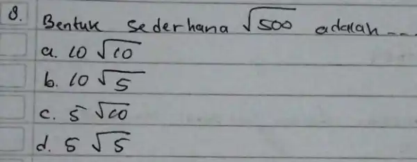 8. Bentuk sederhana sqrt(500) adalah... a. 10 sqrt(10) b. 10 sqrt(5) c. 5 sqrt(10) d. 5 sqrt(5)