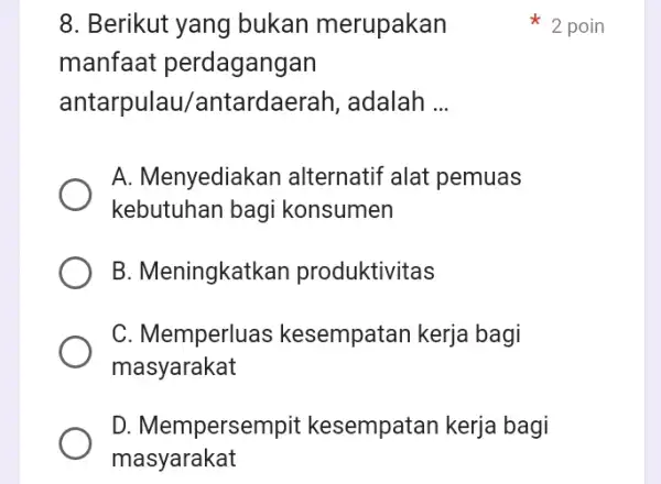 8. Berikut yang bukan merupakan manfaat perdagangan antarpulau/antardaerah, adalah __ A. Menyediak an alternatif alat pemuas kebutuhan bagi konsumen B. Meningkatk an produktivitas C.