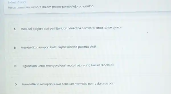 8 dari 10 soal Peran asesmen sumatif dalam proses pembelajaran adalah A Menjadi bagian dari perhitungan nilai akhir semester atau tahun ajaran B Memberikan