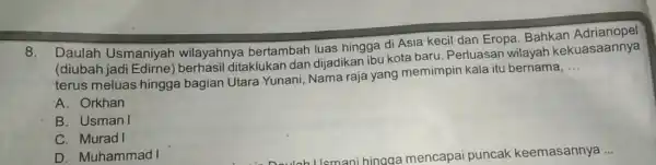 8. Daulah Usmaniyah wilayahnya bertambah luas hingga di Asia kecil dan Eropa Bahkan (diubah ditaklukan dan dijadikan ibu kota baru . Perluasan wilayah kekuasaannya