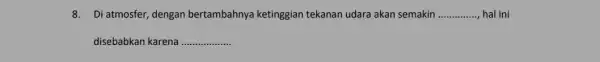 8. Di atmosfer, dengan bertambahnya ketinggian tekanan udara akan semakin __ hal ini disebabkan karena __