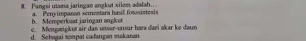 8. Fungsi utama jaringan angkut xilem adalah __ a. Penyimpanan sementara hasil fotosintesis b jaringan angkut c. Mengangkut air dan unsur-unsur hara dari akar