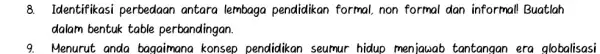 8. Identifikasi perbedaan antara lembaga pendidikan formal, non formal dan informal!Buatlah dalam bentuk table perbandingan. 9. Menurut anda bagaimana konsep pendidikan seumur hidup menjawab