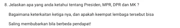 8. Jelaskan apa yang anda ketahui tentang Presiden , MPR, DPR dan MK ? Bagaimana keterkaitan ketig:a nya, dan apakah keempat lembaga tersebut bisa