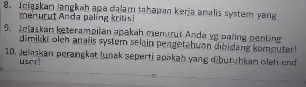 8. Jelaskan langkah apa dalam tahapan kerja analis system yang menurut Anda paling kritis! 9. Jelaskan keterampila n apakah menurut Anda yg paling penting