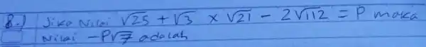 8.) Jika Nilai sqrt(25)+sqrt(3) times sqrt(21)-2 sqrt(112)=P maka Nilai -P sqrt(7) adalah