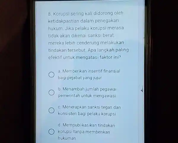 8. Korupsi sering kali didorong oleh ketidakpastian dalam penegakan hukum. Jika pelaku korupsi merasa tidak akan dikenai sanksi berat, mereka lebih cenderung melakukan tindakan