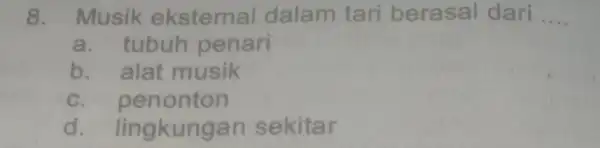 8. Musik ekstern al dalam tari berasal dari __ a. tubuh penari b. alat musik c. p enonton d. li ngkungan sekitar